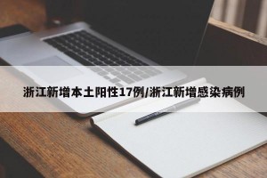 浙江新增本土阳性17例/浙江新增感染病例