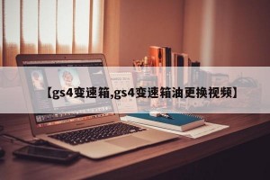 【gs4变速箱,gs4变速箱油更换视频】