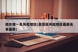 南京增一高风险地区(南京高风险地区最新名单最新)