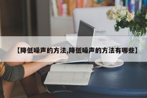 【降低噪声的方法,降低噪声的方法有哪些】
