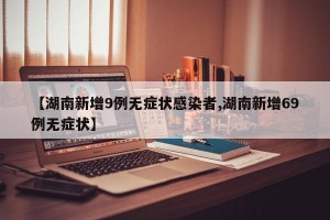 【湖南新增9例无症状感染者,湖南新增69例无症状】