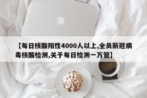 【每日核酸阳性4000人以上,全员新冠病毒核酸检测,关于每日检测一万管】