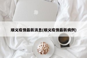 顺义疫情最新消息(顺义疫情最新病例)