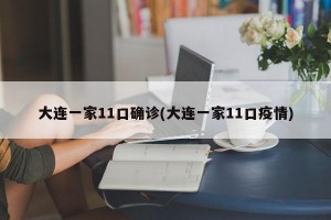 大连一家11口确诊(大连一家11口疫情)