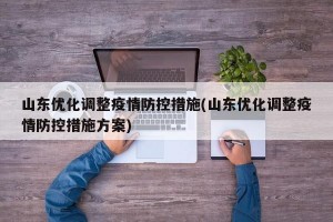 山东优化调整疫情防控措施(山东优化调整疫情防控措施方案)