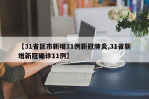 【31省区市新增11例新冠肺炎,31省新增新冠确诊11例】