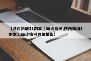 【陕西新增11例本土确诊病例,陕西新增1例本土确诊病例具体情况】