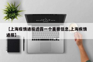 【上海疫情通报透露一个重要信息,上海疾情通报】