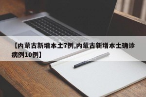 【内蒙古新增本土7例,内蒙古新增本土确诊病例10例】