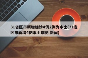 31省区市新增确诊4例2例为本土(31省区市新增4例本土病例 新闻)