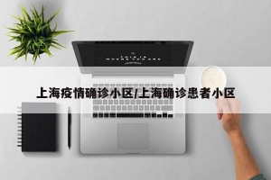 上海疫情确诊小区/上海确诊患者小区