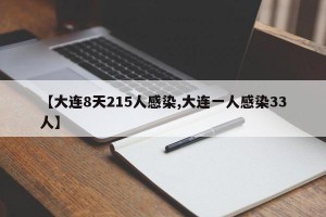 【大连8天215人感染,大连一人感染33人】