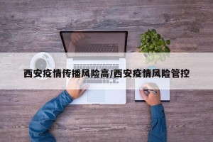 西安疫情传播风险高/西安疫情风险管控