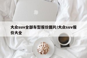 大众suv全部车型报价图片/大众suv报价大全