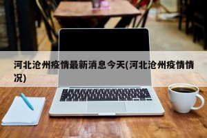 河北沧州疫情最新消息今天(河北沧州疫情情况)