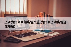 上海为什么突然疫情严重(为什么上海疫情还在增加)