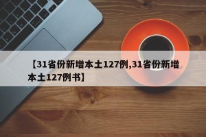 【31省份新增本土127例,31省份新增本土127例书】