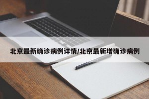 北京最新确诊病例详情/北京最新增确诊病例