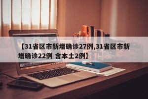 【31省区市新增确诊27例,31省区市新增确诊22例 含本土2例】