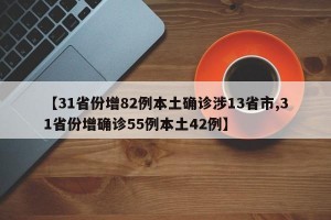 【31省份增82例本土确诊涉13省市,31省份增确诊55例本土42例】