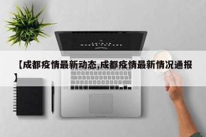 【成都疫情最新动态,成都疫情最新情况通报】