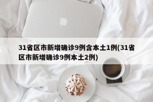 31省区市新增确诊9例含本土1例(31省区市新增确诊9例本土2例)