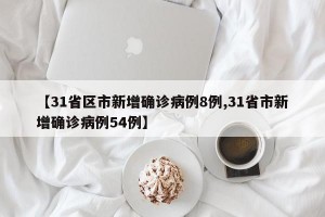 【31省区市新增确诊病例8例,31省市新增确诊病例54例】