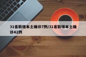 31省新增本土确诊7例/31省新增本土确诊42例