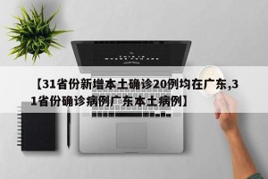【31省份新增本土确诊20例均在广东,31省份确诊病例广东本土病例】