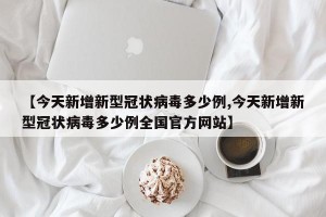 【今天新增新型冠状病毒多少例,今天新增新型冠状病毒多少例全国官方网站】