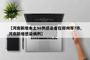 【河南新增本土98例感染者在郑州等7市,河南新增感染病例】