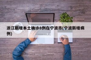 浙江新增本土确诊8例在宁波市(宁波新增病例)