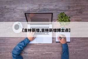 【吉林新增,吉林新增博士点】