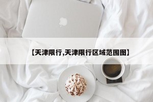 【天津限行,天津限行区域范围图】