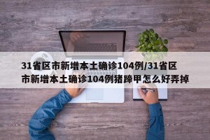 31省区市新增本土确诊104例/31省区市新增本土确诊104例猪蹄甲怎么好弄掉