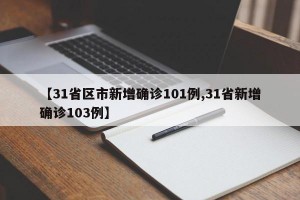 【31省区市新增确诊101例,31省新增确诊103例】
