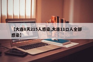 【大连8天215人感染,大连11口人全部感染】