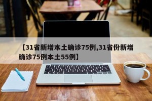 【31省新增本土确诊75例,31省份新增确诊75例本土55例】