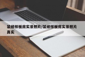 装修样板房实景照片/装修样板房实景照片 真实