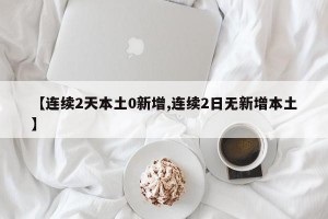 【连续2天本土0新增,连续2日无新增本土】