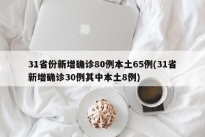 31省份新增确诊80例本土65例(31省新增确诊30例其中本土8例)