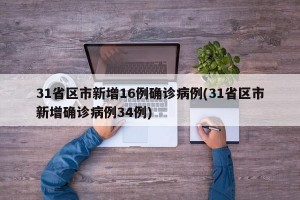 31省区市新增16例确诊病例(31省区市新增确诊病例34例)