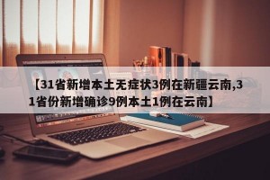 【31省新增本土无症状3例在新疆云南,31省份新增确诊9例本土1例在云南】