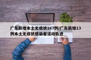 广东新增本土无症状167例/广东新增13例本土无症状感染者活动轨迹
