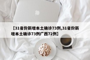 【31省份新增本土确诊73例,31省份新增本土确诊73例广西72例】