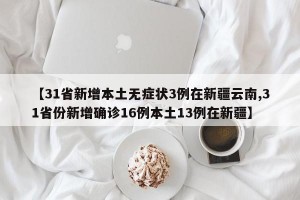 【31省新增本土无症状3例在新疆云南,31省份新增确诊16例本土13例在新疆】