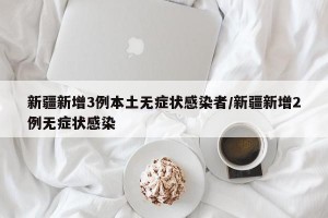 新疆新增3例本土无症状感染者/新疆新增2例无症状感染