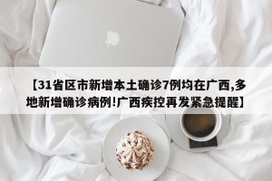 【31省区市新增本土确诊7例均在广西,多地新增确诊病例!广西疾控再发紧急提醒】