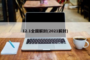 12.1全国解封(2021解封)