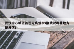 武汉中心城区首现无疫情街道(武汉哪些地方是疫区)